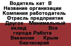 Водитель кат."ВCE › Название организации ­ Компания-работодатель › Отрасль предприятия ­ Другое › Минимальный оклад ­ 20 000 - Все города Работа » Вакансии   . Крым,Бахчисарай